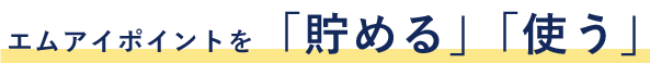 エムアイポイントを「貯める」「使う」