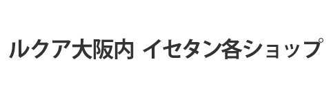 ルクア大阪 イセタン各ショップ